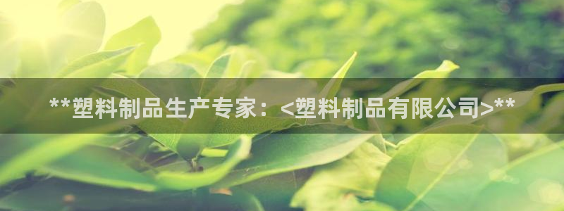 太陽集團網(wǎng)站視頻：**塑料制品生產(chǎn)專家：<塑料制品有限公司>