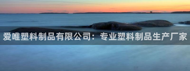 太陽集團娛樂官方網(wǎng)站入口：愛唯塑料制品有限公司：專業(yè)塑料制品