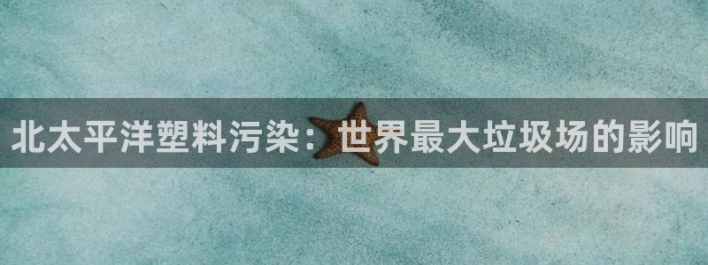 太陽集團電子游戲官網(wǎng)小額充值：北太平洋塑料污染：世界最大垃圾