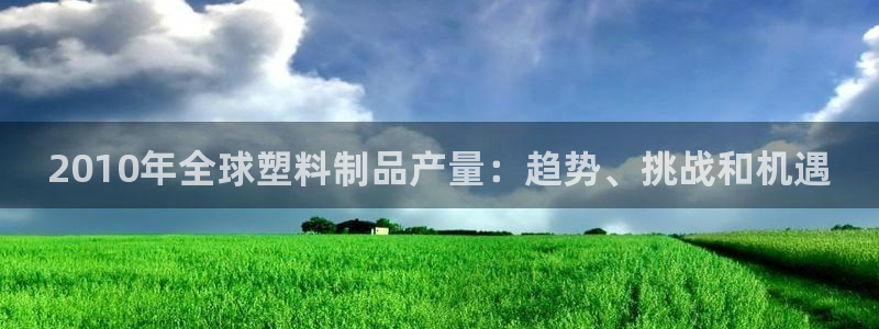 太陽集團網(wǎng)站入口官網(wǎng)：2010年全球塑料制品產(chǎn)量：趨勢、挑戰(zhàn)