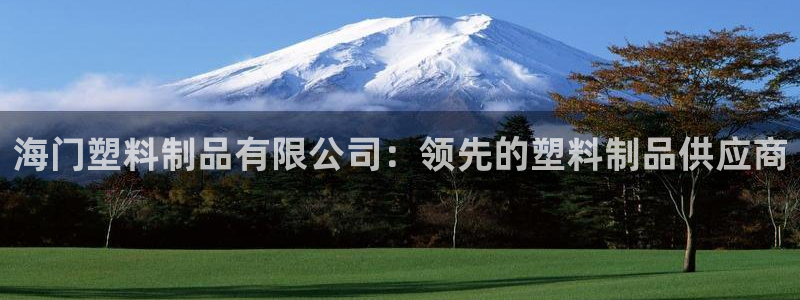 太陽集團網址：海門塑料制品有限公司：領先的塑料制品供應商