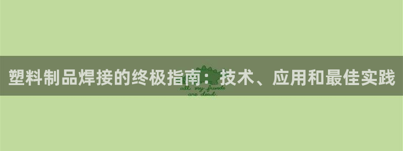 太陽(yáng)老板是誰(shuí)：塑料制品焊接的終極指南：技術(shù)、應(yīng)用和最佳實(shí)踐