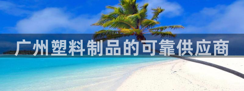 太陽(yáng)gg打不開(kāi)了嗎：廣州塑料制品的可靠供應(yīng)商
