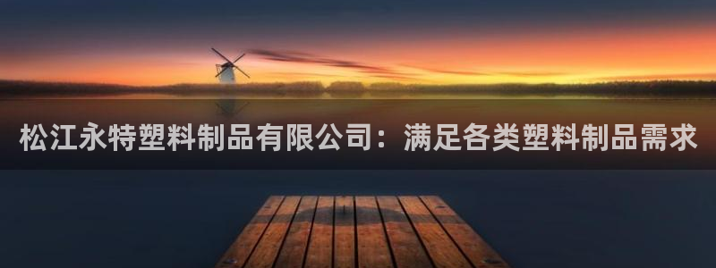 太陽集團網(wǎng)站入口官網(wǎng)：松江永特塑料制品有限公司：滿足各類塑料