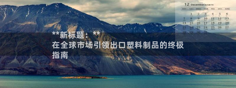 太陽(yáng)集團(tuán)電子游戲有限公司：**新標(biāo)題：**
在全球市場(chǎng)引領(lǐng)出