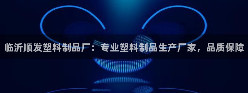 太陽集團電子游戲登錄：臨沂順發(fā)塑料制品廠：專業(yè)塑料制品生產廠