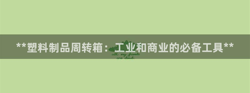 太陽手機游戲：**塑料制品周轉(zhuǎn)箱：工業(yè)和商業(yè)的必備工具**