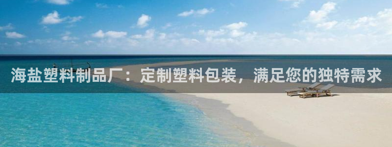 太陽(yáng)成集團(tuán)tyc234cc[主頁(yè)]振：海鹽塑料制品廠：定制塑
