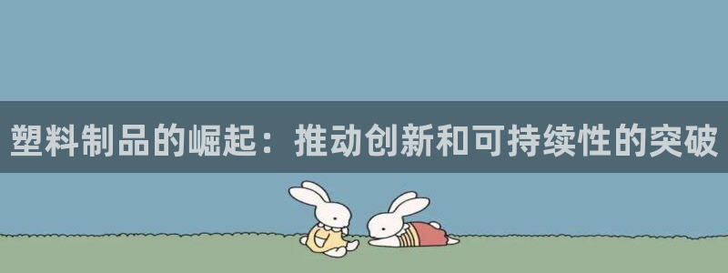 太陽成集團(tuán)tyc122cc：塑料制品的崛起：推動(dòng)創(chuàng)新和可持續(xù)