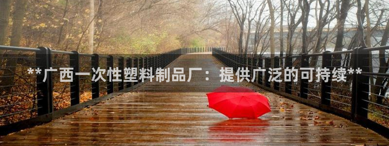 太陽集團網(wǎng)站入口官網(wǎng)下載：**廣西一次性塑料制品廠：提供廣泛