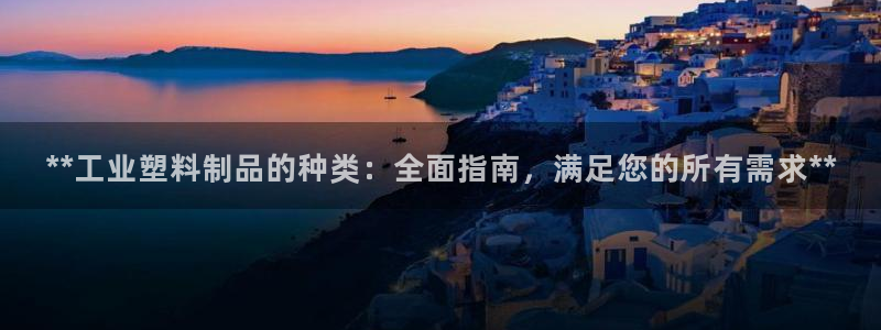 ag太陽集團：**工業(yè)塑料制品的種類：全面指南，滿足您的所有