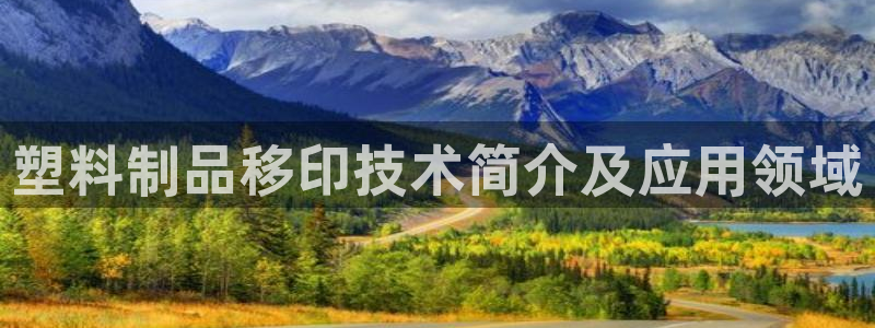 太陽集團洗米華菲律賓：塑料制品移印技術簡介及應用領域